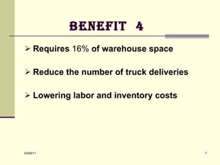 Benefit  4 Requires  16%  of warehouse space Reduce the number of truck deliveries  Lowering labor and inventory costs 