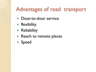 Advantages of road transport







Door-to-door service
flexibility
Reliability
Reach to remote places
Speed

 