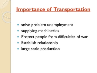 Importance of Transportation







solve problem unemployment
supplying machineries
Protect people from difficulties of war
Establish relationship
large scale production

 