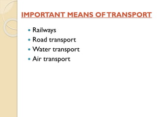 IMPORTANT MEANS OF TRANSPORT
Railways
 Road transport
 Water transport
 Air transport


 