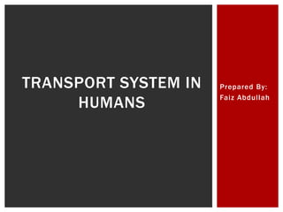 Prepared By:
Faiz Abdullah
TRANSPORT SYSTEM IN
HUMANS
 