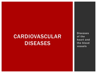 CARDIOVASCULAR
DISEASES
Diseases
of the
heart and
the blood
vessels
 