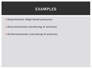 Hypertension (High blood pressure)
Arteriosclerosis (hardening of arteries)
Artherosclerosis (narrowing of arteries)
EXAMPLES
 