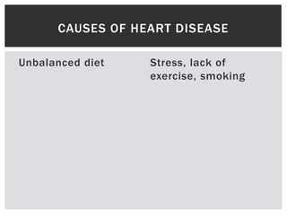 Unbalanced diet Stress, lack of
exercise, smoking
CAUSES OF HEART DISEASE
 