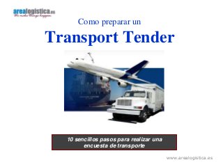 www.arealogistica.es 
Como preparar un 
Transport Tender 
10 sencillos pasos para realizar una 
encuesta de transporte 
 