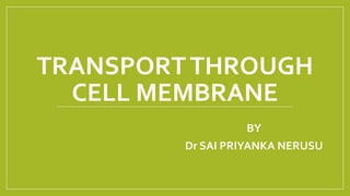 TRANSPORTTHROUGH
CELL MEMBRANE
BY
Dr SAI PRIYANKA NERUSU
 