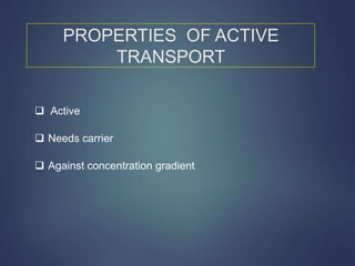 PROPERTIES OF ACTIVE
TRANSPORT
 Active
 Needs carrier
 Against concentration gradient
 
