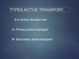 TYPES ACTIVE TRANSPORT:
It is further devided into:
A- Primary active transport
B- Secondary active transport
 