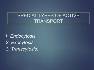 SPECIAL TYPES OF ACTIVE
TRANSPORT
1. Endocytosis
2. Exocytosis
3. Transcytosis.
 