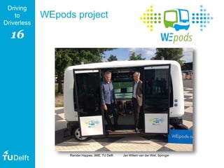 16
Driving
to
Driverless
WEpods project
Riender Happee, 3ME, TU Delft Jan Willem van der Wiel, Springer
 