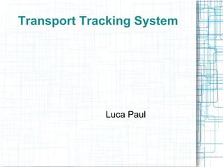 Transport Tracking System




             Luca Paul
 