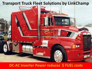 Transport Truck Fleet Solutions by LinkChamp
DC-AC Inverter Power reduces $ FUEL costs
 