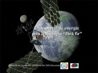 Transportul de energieTransportul de energie
prin tehnologia “fără fir”prin tehnologia “fără fir”
Sesiunea de Comunicări ştiinţifice,Mai 2007,BucureştiSesiunea de Comunicări ştiinţifice,Mai 2007,Bucureşti
 