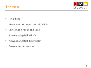 Themen
•

Einleitung

•

Herausforderungen der Mobilität

•

Die Lösung mit MobiCloud

•

Anwendungsfall: ÖPNV

•

Anwendungsfall: Eisenbahn

•

Fragen und Antworten

3

 