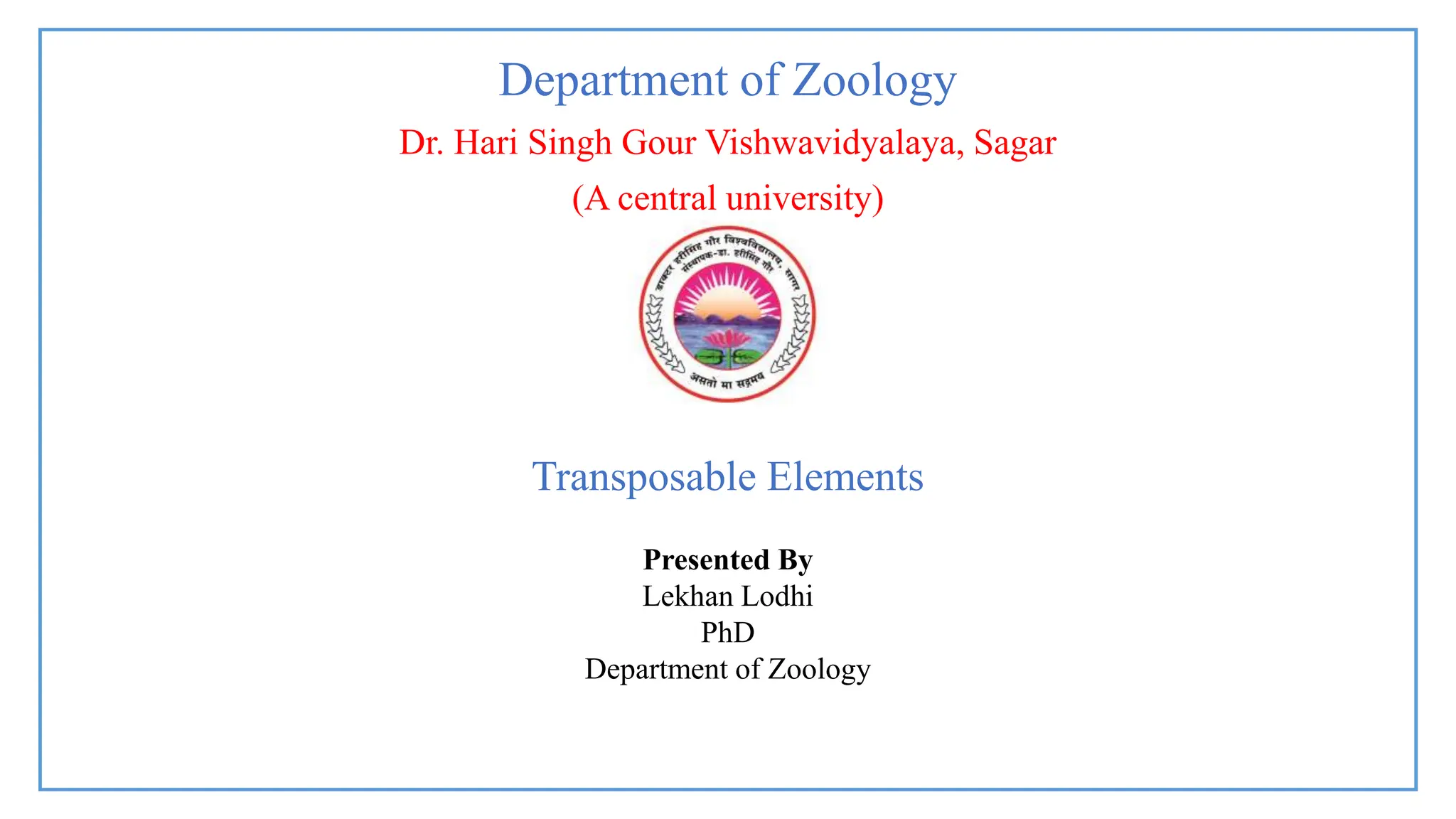 Department of Zoology
Dr. Hari Singh Gour Vishwavidyalaya, Sagar
(A central university)
Presented By
Lekhan Lodhi
PhD
Department of Zoology
Transposable Elements
 