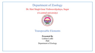 Department of Zoology
Dr. Hari Singh Gour Vishwavidyalaya, Sagar
(A central university)
Presented By
Lekhan Lodhi
PhD
Department of Zoology
Transposable Elements
 
