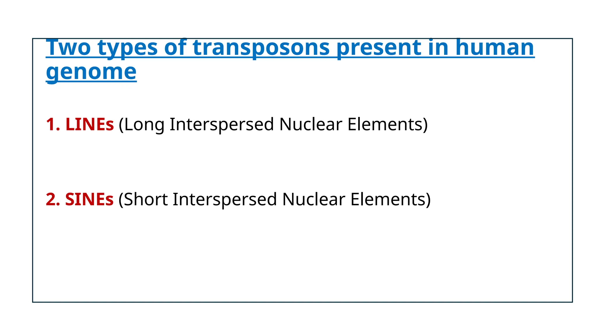 Two types of transposons present in human
genome
1. LINEs (Long Interspersed Nuclear Elements)
2. SINEs (Short Interspersed Nuclear Elements)
 