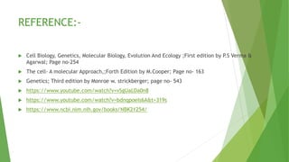 REFERENCE:-
 Cell Biology, Genetics, Molecular Biology, Evolution And Ecology ;First edition by P.S Verma &
Agarwal; Page no-254
 The cell- A molecular Approach,;Forth Edition by M.Cooper; Page no- 163
 Genetics; Third edition by Monroe w. strickberger; page no- 543
 https://www.youtube.com/watch?v=vSgUaLDa0n8
 https://www.youtube.com/watch?v=bdnqpoeIs6A&t=319s
 https://www.ncbi.nlm.nih.gov/books/NBK21254/
 