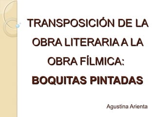 TRANSPOSICIÓN DE LA
OBRA LITERARIA A LA
OBRA FÍLMICA:
BOQUITAS PINTADAS
Agustina Arienta

 