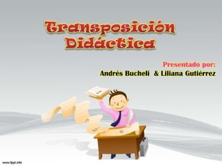 Transposición Didáctica Presentado por: Andrés Bucheli  & Liliana Gutiérrez 