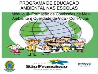 Módulo III- Formação de Comissões de Meio Ambiente e Qualidade de Vida - Com-Vidas  PROGRAMA DE EDUCAÇÃO AMBIENTAL NAS ESCOLAS 