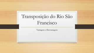 Transposição do Rio São
Francisco
Vantagens e Desvantagens

 