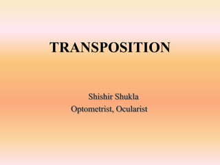 Shishir Shukla
Optometrist, Ocularist
TRANSPOSITION
 