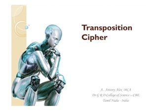 TranspositionTransposition
CipherCipher
A . Antony Alex MCA
Dr G R D College of Science – CBE
Tamil Nadu - India
 