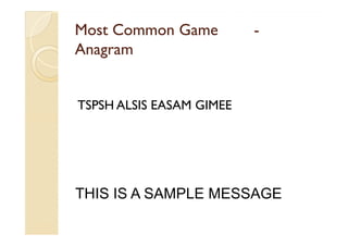 Most Common GameMost Common Game --
AnagramAnagram
TSPSH ALSIS EASAM GIMEE
THIS IS A SAMPLE MESSAGE