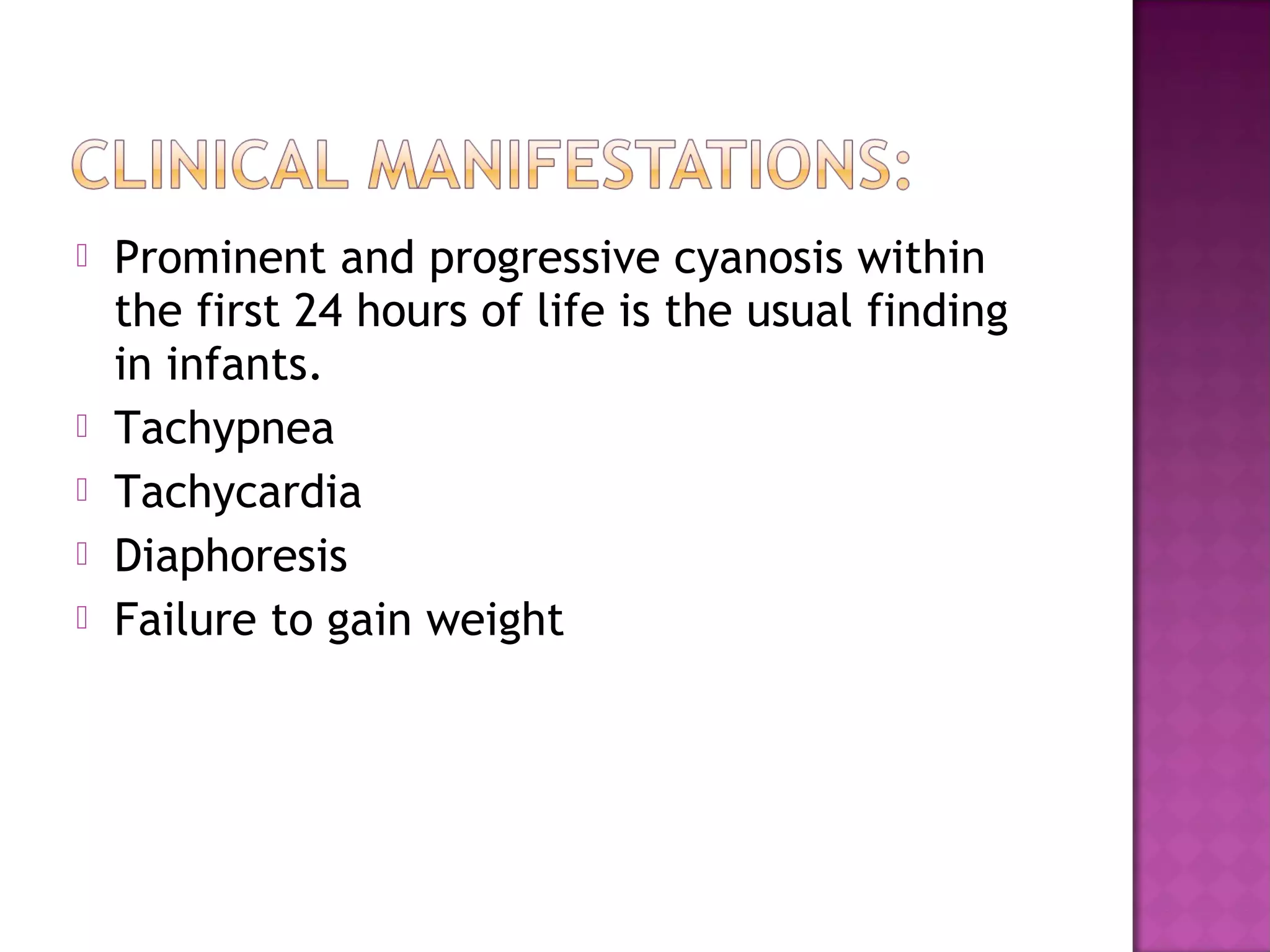   Prominent and progressive cyanosis within
    the first 24 hours of life is the usual finding
    in infants.
   Tachypnea
   Tachycardia
   Diaphoresis
   Failure to gain weight
 