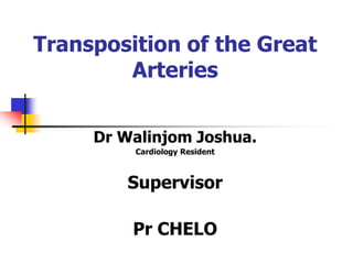 Transposition of the Great
Arteries
Dr Walinjom Joshua.
Cardiology Resident
Supervisor
Pr CHELO
 