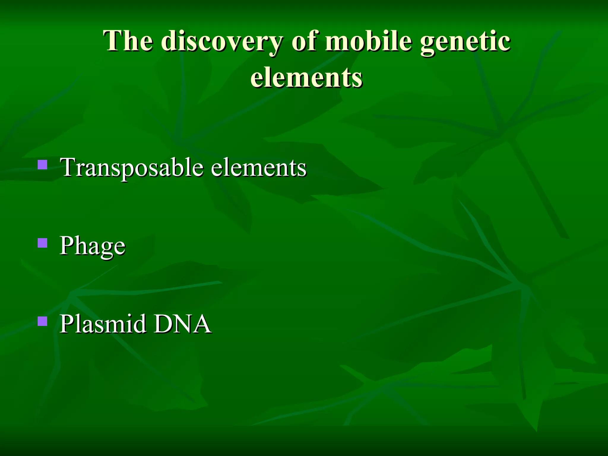 The discovery of mobile genetic elements Transposable elements  Phage Plasmid DNA  