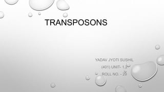 TRANSPOSONS
YADAV JYOTI SUSHIL
(401) UNIT- 1.2
ROLL NO. - 29
 