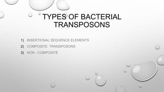 TYPES OF BACTERIAL
TRANSPOSONS
1) INSERTIONAL SEQUENCE ELEMENTS
2) COMPOSITE TRANSPOSONS
3) NON - COMPOSITE
 