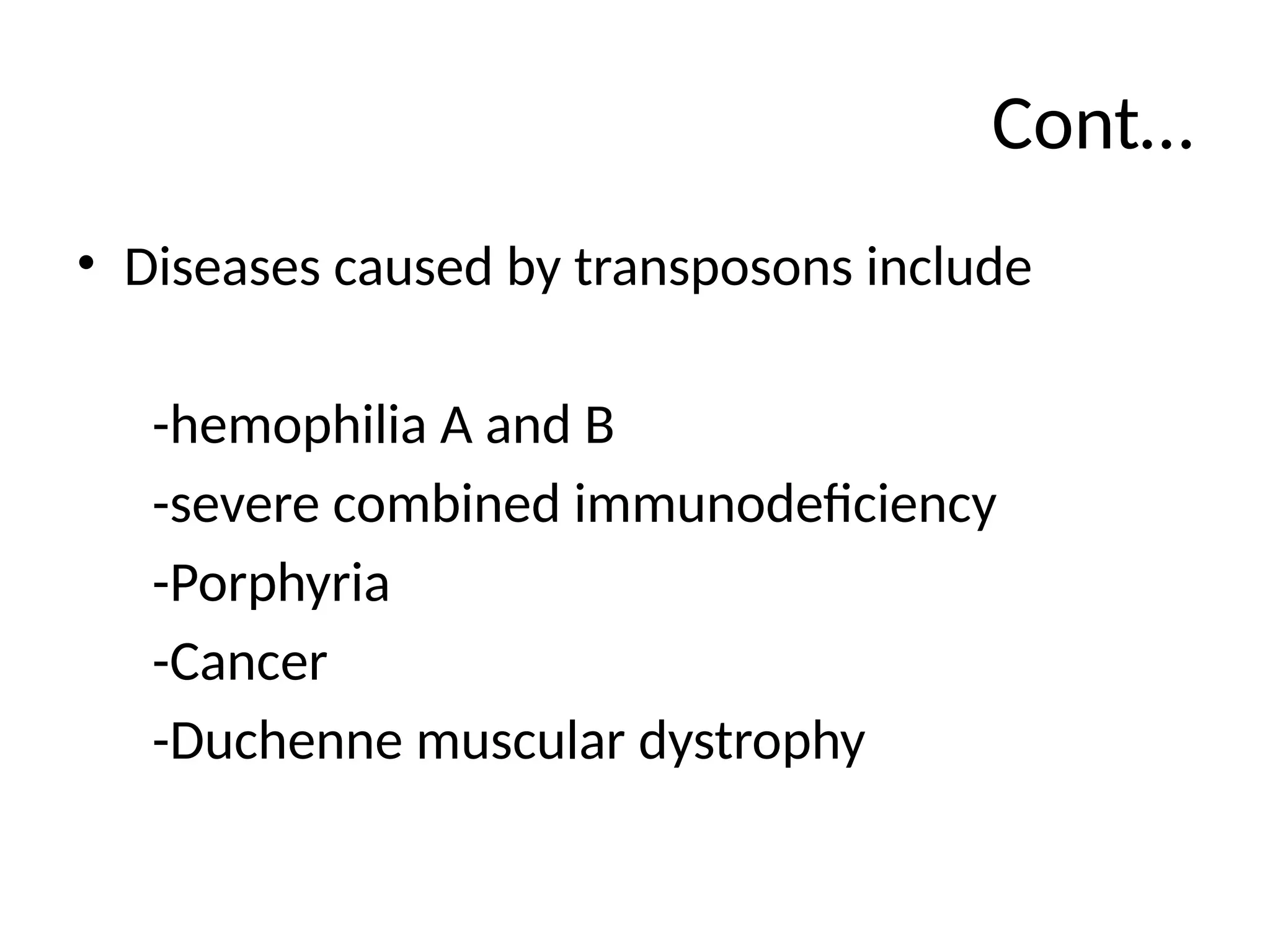 Cont…
• Diseases caused by transposons include
-hemophilia A and B
-severe combined immunodeficiency
-Porphyria
-Cancer
-Duchenne muscular dystrophy
 