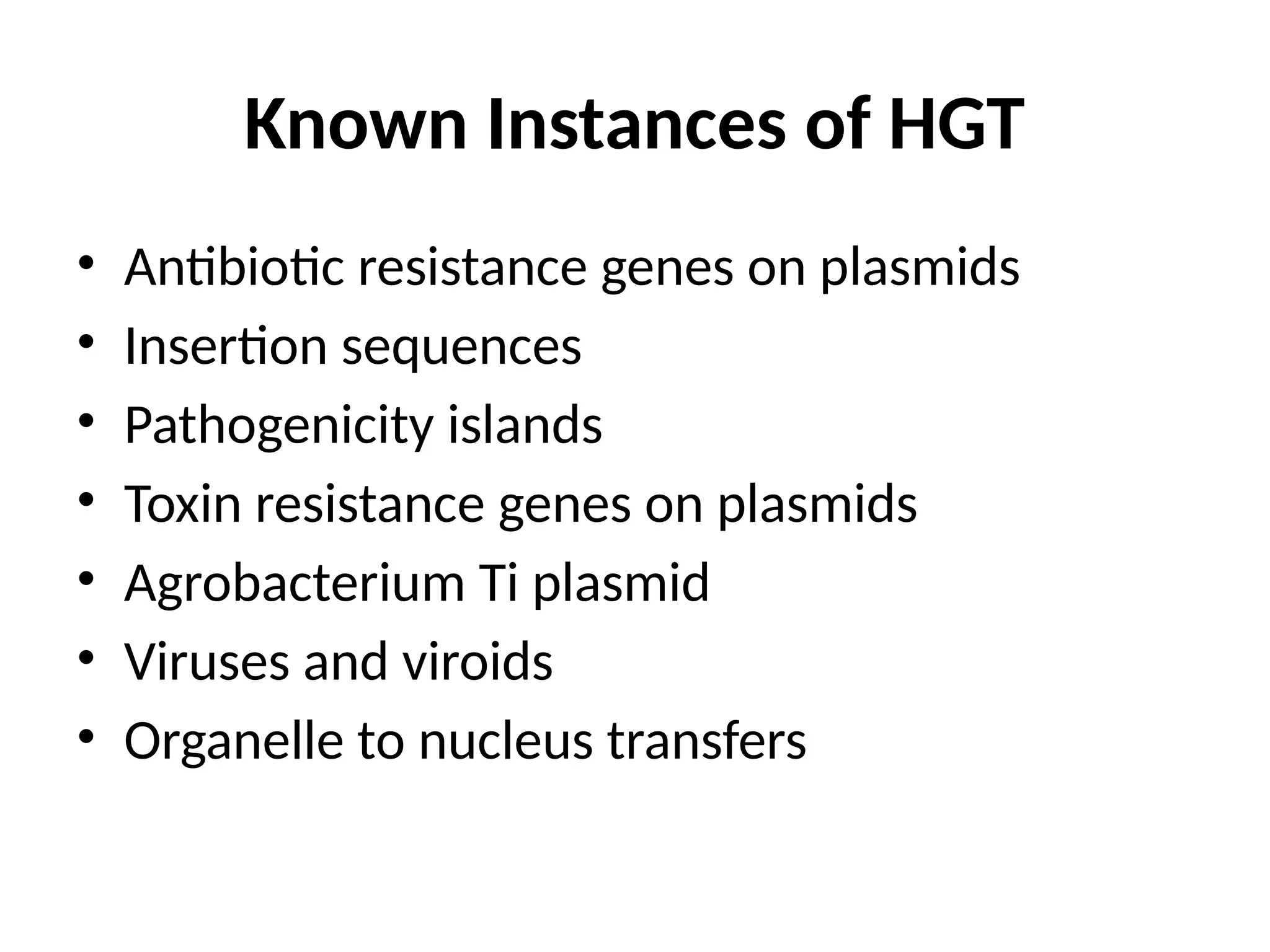 Known Instances of HGT
• Antibiotic resistance genes on plasmids
• Insertion sequences
• Pathogenicity islands
• Toxin resistance genes on plasmids
• Agrobacterium Ti plasmid
• Viruses and viroids
• Organelle to nucleus transfers
 