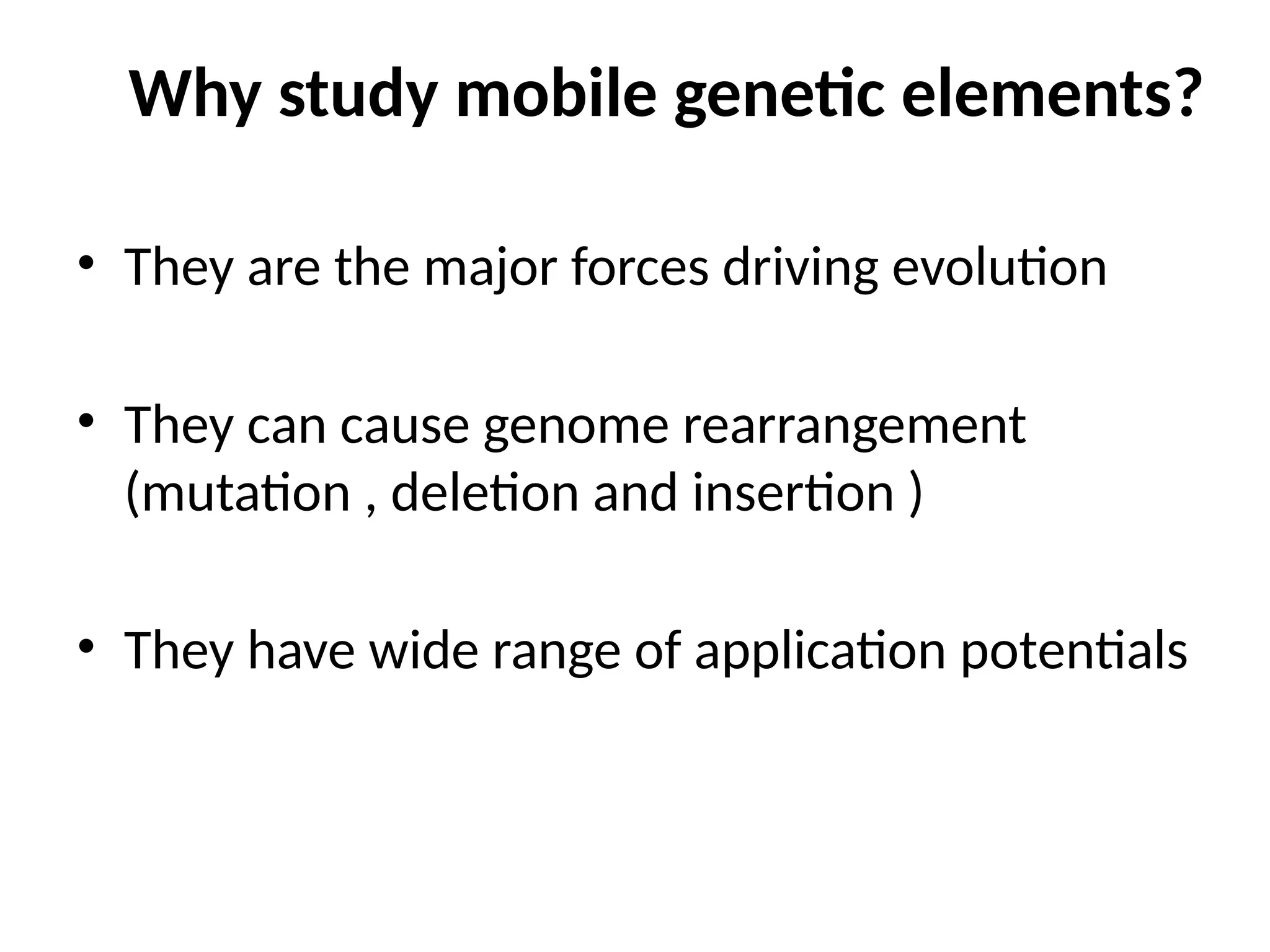 Why study mobile genetic elements?
• They are the major forces driving evolution
• They can cause genome rearrangement
(mutation , deletion and insertion )
• They have wide range of application potentials
 