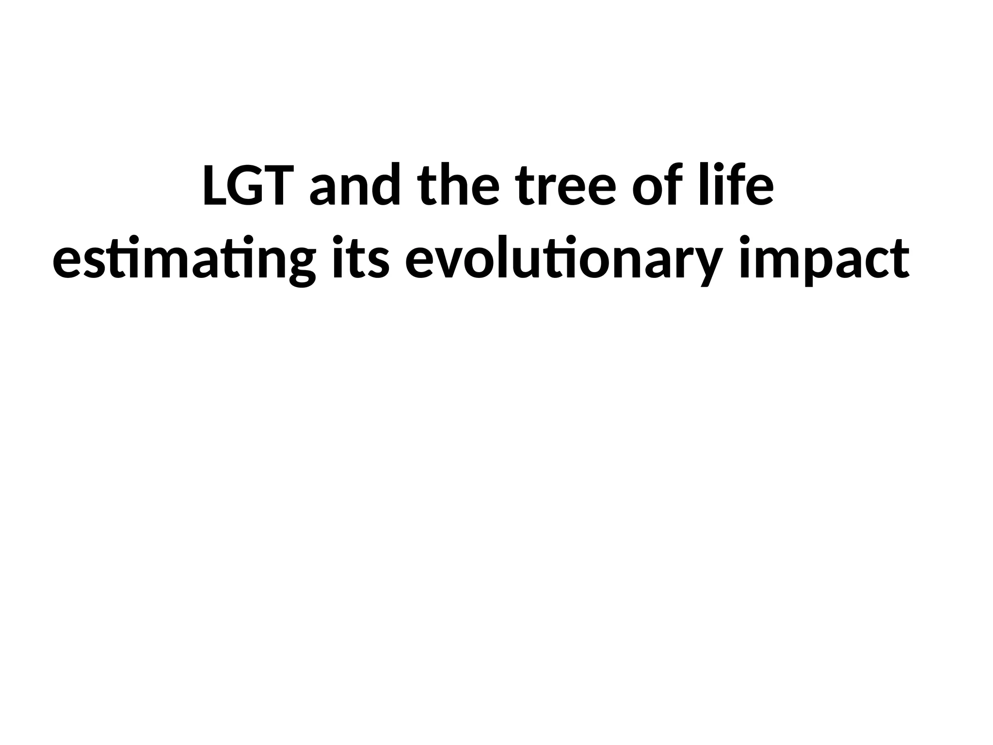 LGT and the tree of life
estimating its evolutionary impact
 