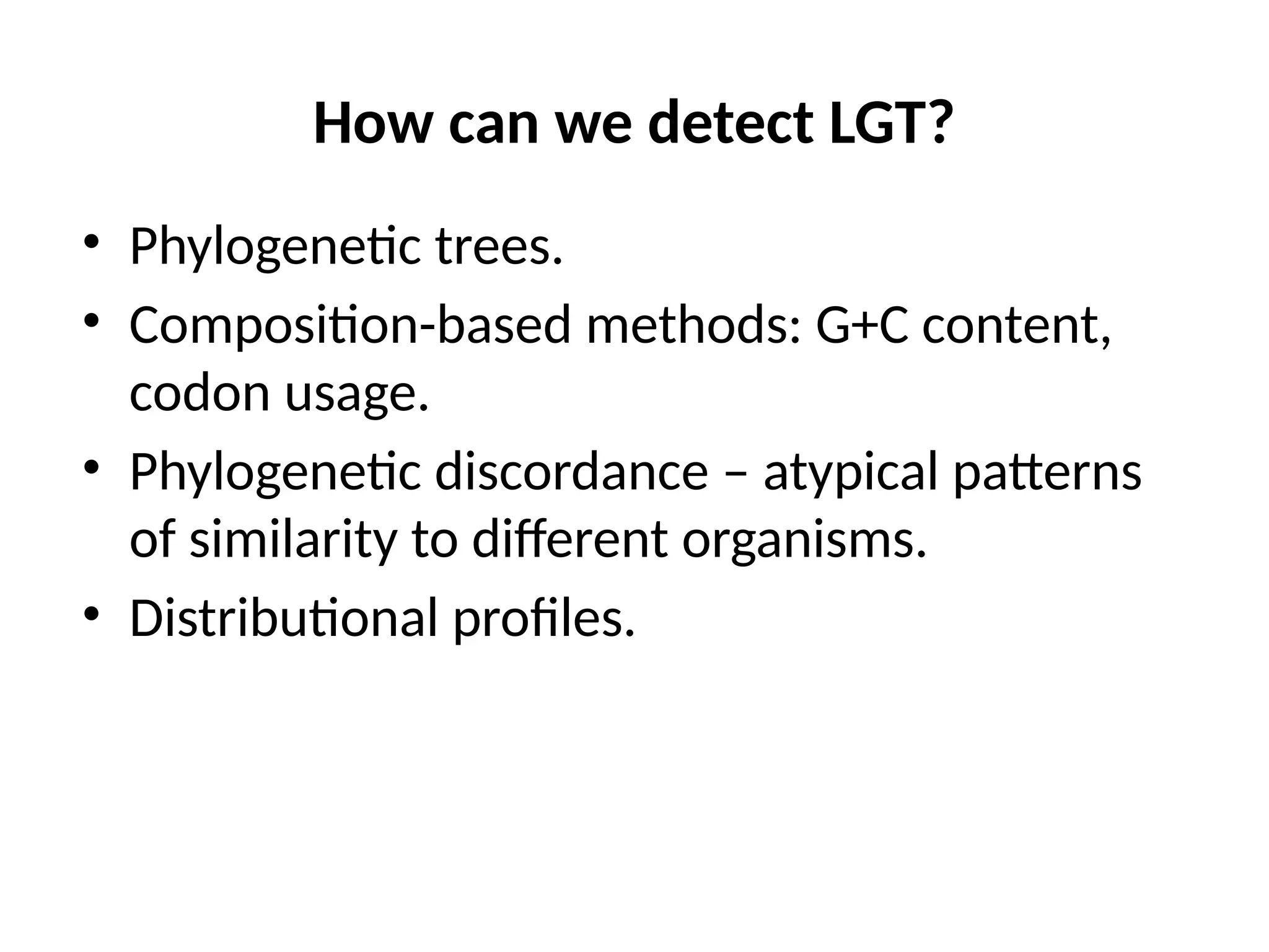 How can we detect LGT?
• Phylogenetic trees.
• Composition-based methods: G+C content,
codon usage.
• Phylogenetic discordance – atypical patterns
of similarity to different organisms.
• Distributional profiles.
 