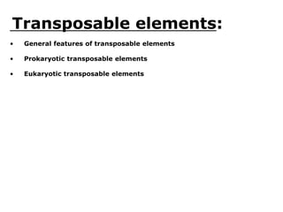 Transposable elements:
• General features of transposable elements
• Prokaryotic transposable elements
• Eukaryotic transposable elements
 
