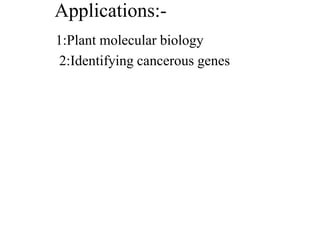 Applications:-
1:Plant molecular biology
2:Identifying cancerous genes
 