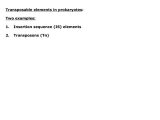 Transposable elements in prokaryotes:
Two examples:
1. Insertion sequence (IS) elements
2. Transposons (Tn)
 
