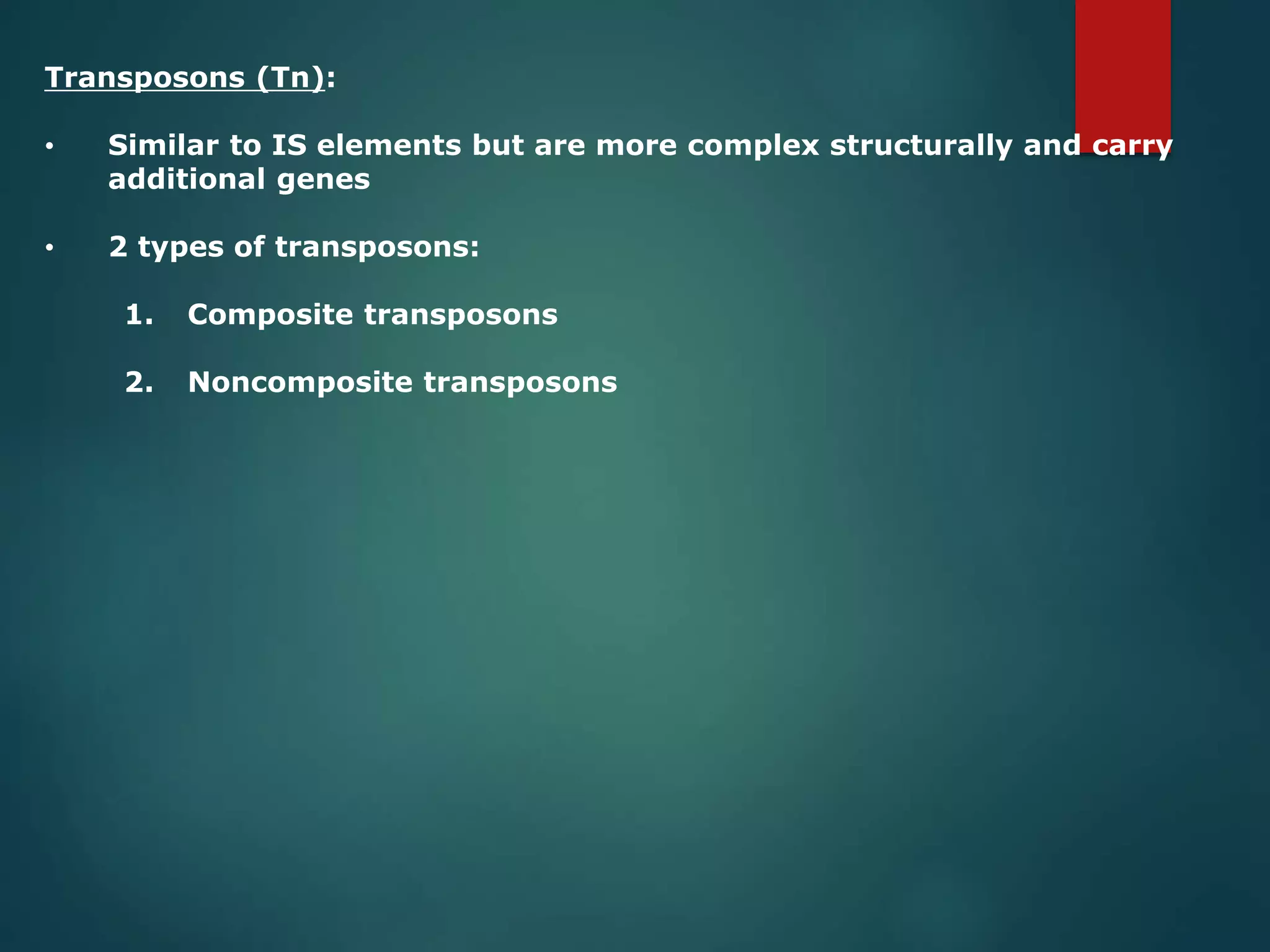 Transposons (Tn):
• Similar to IS elements but are more complex structurally and carry
additional genes
• 2 types of transposons:
1. Composite transposons
2. Noncomposite transposons
 