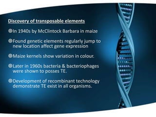 General characteristics of TE
They were found to be DNA sequences that
code for enzymes, which bring about the
insertion ...