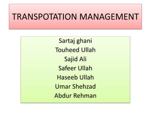 TRANSPOTATION MANAGEMENT
Sartaj ghani
Touheed Ullah
Sajid Ali
Safeer Ullah
Haseeb Ullah
Umar Shehzad
Abdur Rehman
 