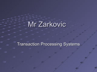 Mr Zarkovic

Transaction Processing Systems
 