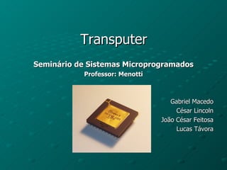 Transputer
Seminário de Sistemas Microprogramados
           Professor: Menotti



                                   Gabriel Macedo
                                     César Lincoln
                                João César Feitosa
                                     Lucas Távora