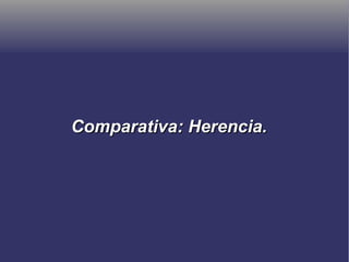 Comparativa: Herencia.Comparativa: Herencia.
 