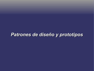 Patrones de diseño y prototiposPatrones de diseño y prototipos
 
