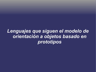 Lenguajes que siguen el modelo de
orientación a objetos basado en
prototipos
 